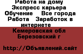 Работа на дому. Экспресс-карьера. Обучение. - Все города Работа » Заработок в интернете   . Кемеровская обл.,Березовский г.